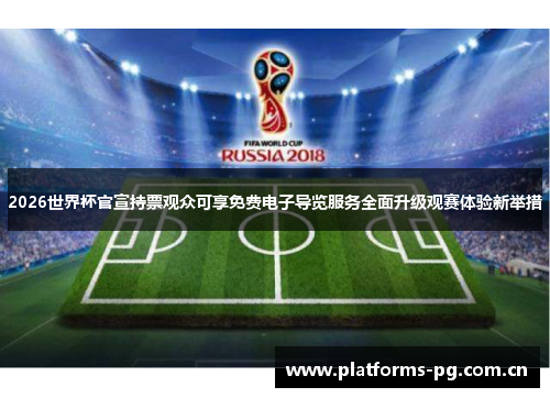 2026世界杯官宣持票观众可享免费电子导览服务全面升级观赛体验新举措 2026世界杯官宣持票观众可享免费电子导览服务全面升级观赛体验新举措