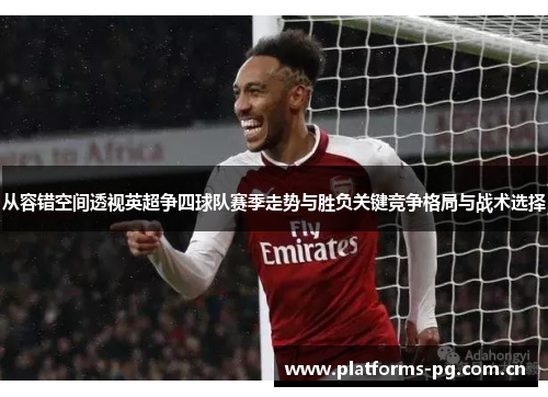 从容错空间透视英超争四球队赛季走势与胜负关键竞争格局与战术选择