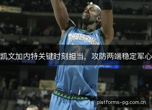 凯文加内特关键时刻担当,攻防两端稳定军心 凯文加内特关键时刻担当,攻防两端稳定军心