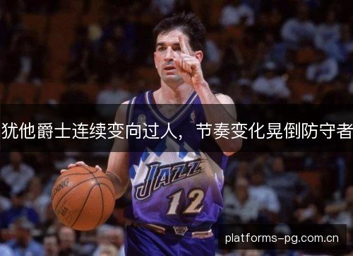 犹他爵士连续变向过人,节奏变化晃倒防守者 犹他爵士连续变向过人,节奏变化晃倒防守者