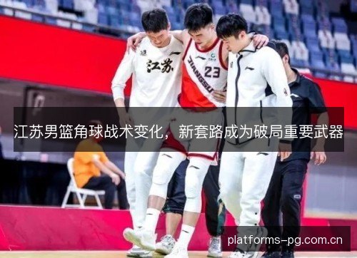 江苏男篮角球战术变化，新套路成为破局重要武器