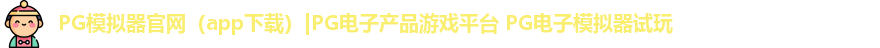 PG模拟器官网（app下载）|PG电子产品游戏平台 PG电子模拟器试玩